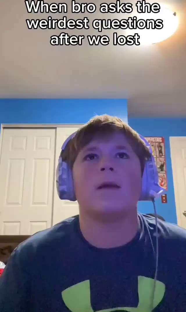 When bro asks,thve weirdest questions after we lost - iFunny