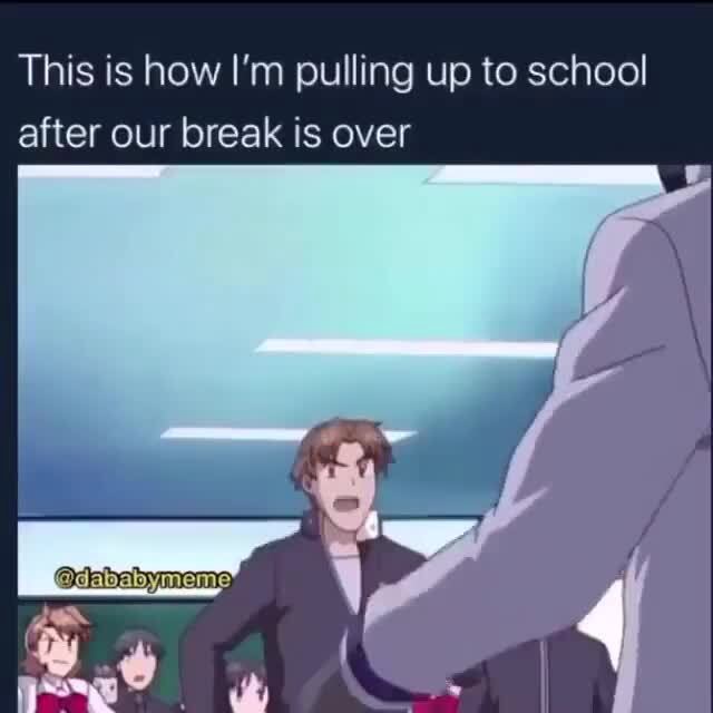 This is how I'm pulling up to school after our break is over iFunny