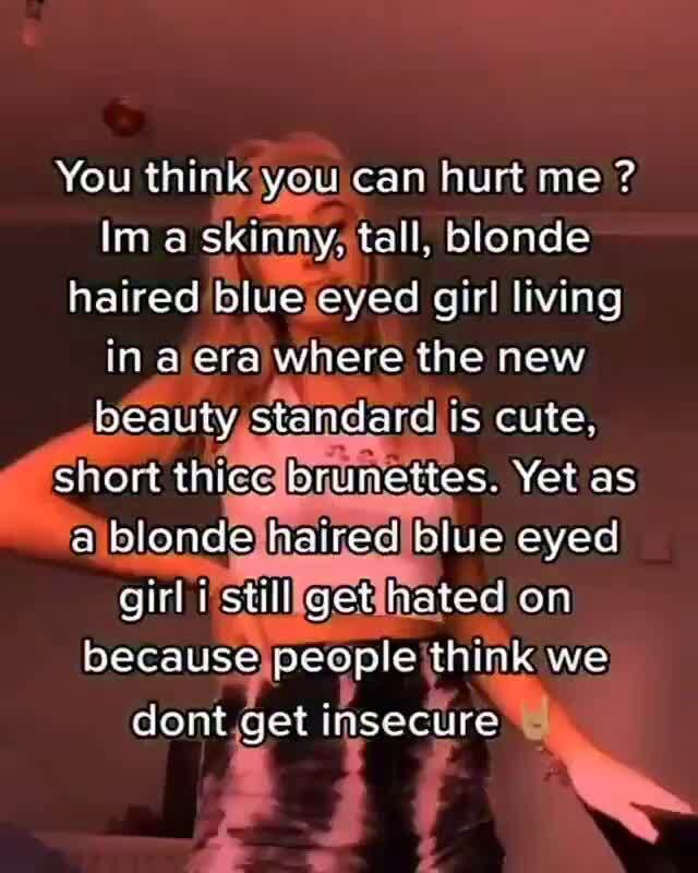 You think you can hurt me ? lim a skirny. tall, blonde haired blse eyed