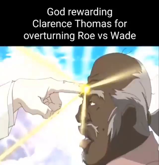 God rewarding Clarence Thomas for overturning Roe vs Wade iFunny