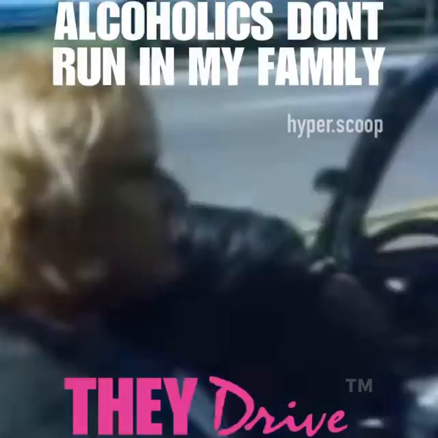 ALCOHOLICS DONT RUN IN MY FAMILY hyperscoop Drive iFunny
