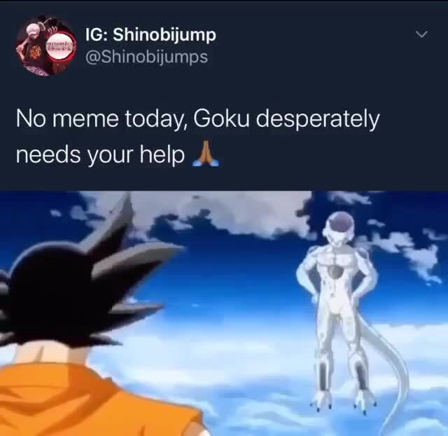 No meme today, Goku desperately needs your help À. - iFunny