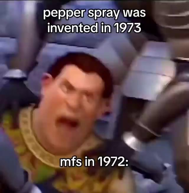 Pepper spray was invented in 1973 mfs in 1972 iFunny