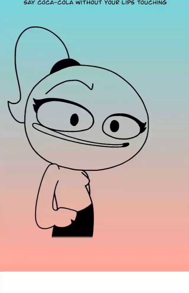 SAY COCA COLA WITHOUT YOUR LIPS TOUCHING iFunny