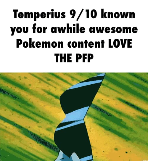 Temperius 9/10 known you for awhile awesome Pokemon content [0“ THE PFP - )