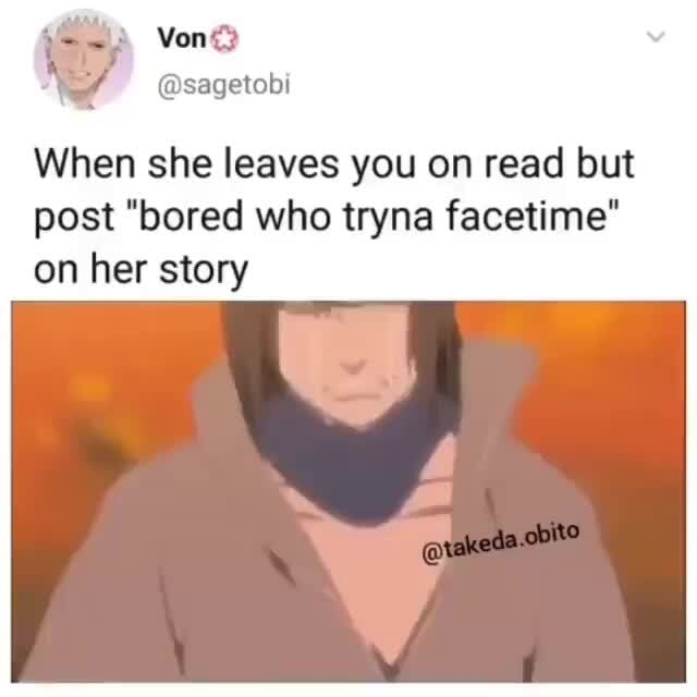 When she leaves you on read but post "bored who tryna facetime" on her