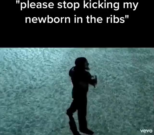 "please stop kicking my newborn in the ribs" vevo iFunny