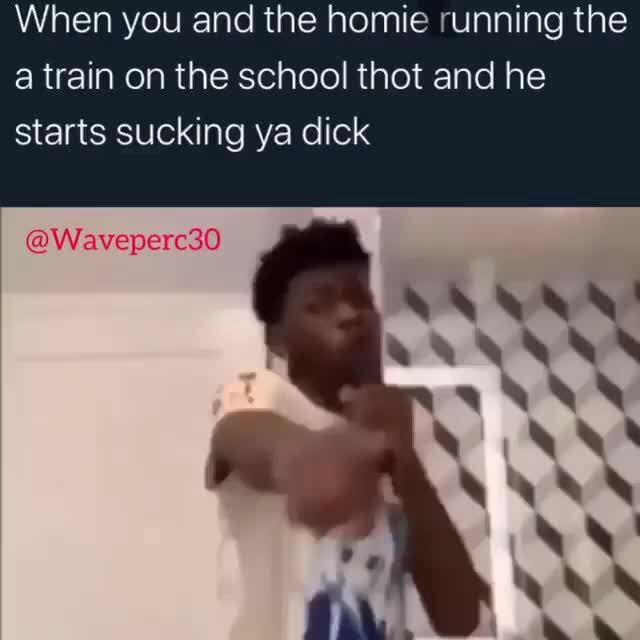 When you and the homie running the a train on the school thot and he