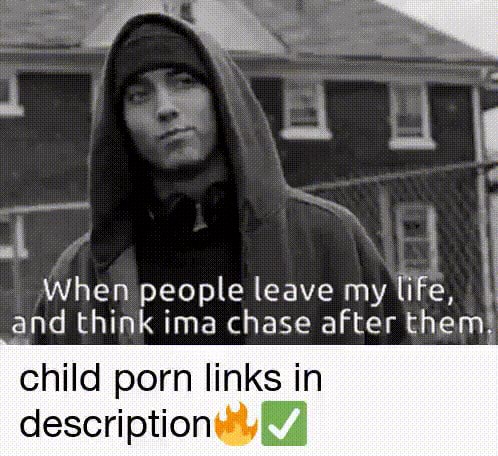 I When people leave my life, and think ima chase after them! child porn links in description - iFunny 