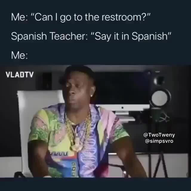 Me "Can go to the restroom?" Spanish Teacher "Say it in Spanish" Me TwoTweny simpsvro iFunny