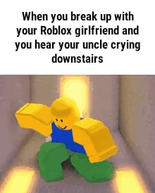 When You Break Up With Your Roblox Girlfriend And You Hear Your Uncle Crying Downstairs When You Break Up With Your Rohlnx Girlfriend And You Hear Yam Uncle Crying Downstairs - roblox break up with your girlfriend