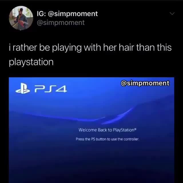 Irather be playing with her hair than this playstation I Back to PlayStation® Press the PS