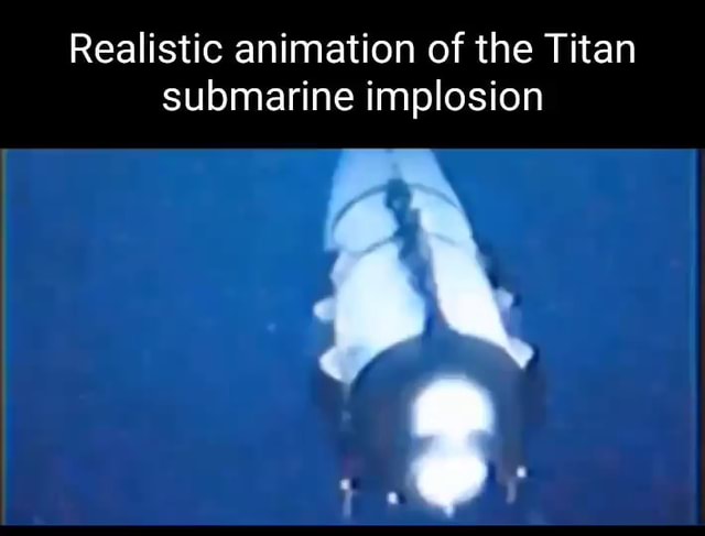 Realistic Animation Of The Titan Submarine Implosion - IFunny