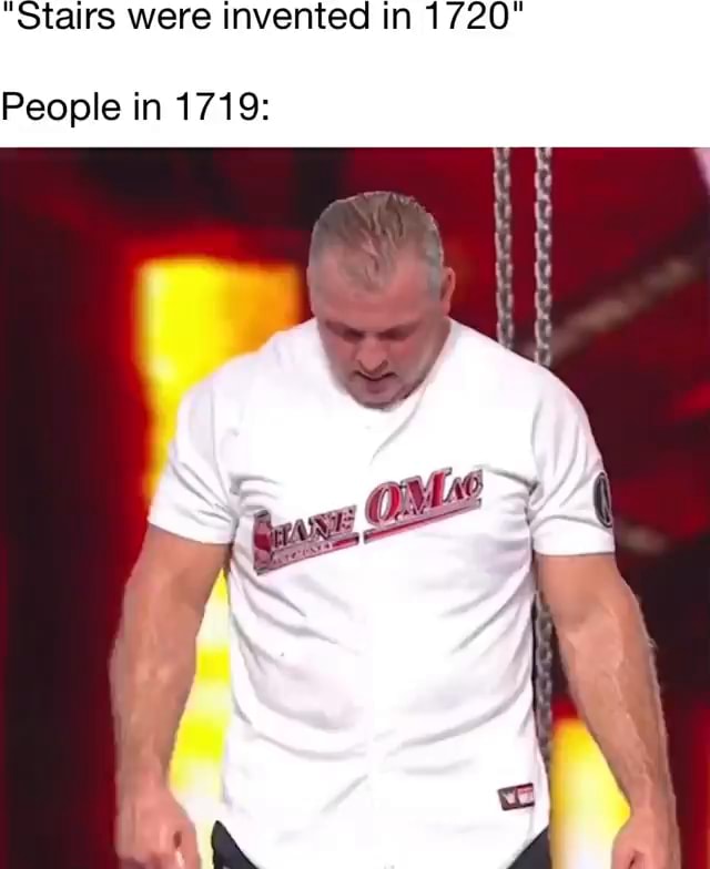 "Stairs were invented in 1720 People in 1719 iFunny