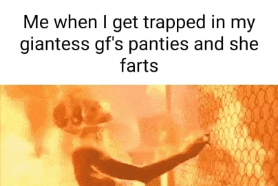 Me when get trapped in my giantess gf's panties and she farts - iFunny