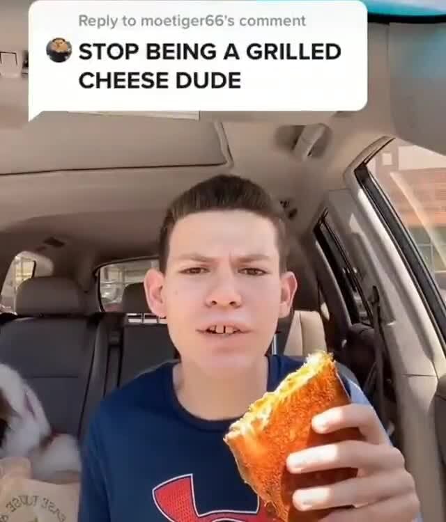 1 STOP BEING A GRILLED CHEESE DUDE - iFunny