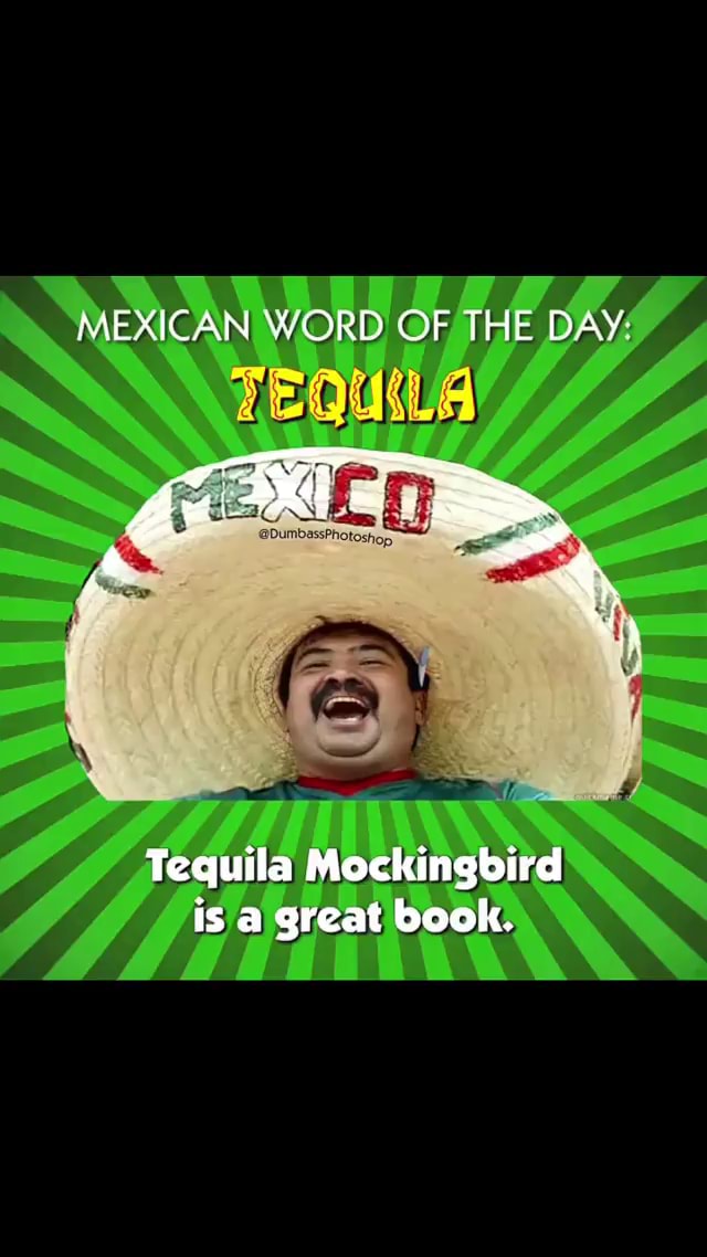 MEXICAN WORD OF THE DAY Tequila Mockingbird is a great book. iFunny