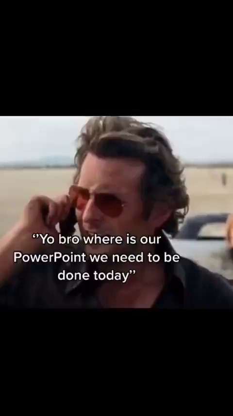 "Yo bro where is our PowerPoint we need to be done today" - iFunny