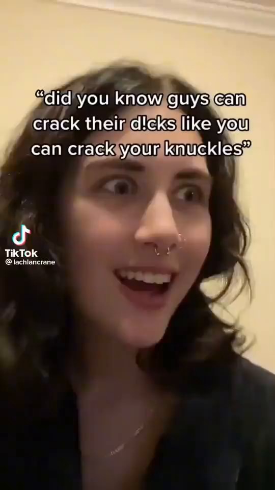Ydid you know guys can crack their dicks like you can crack your ...