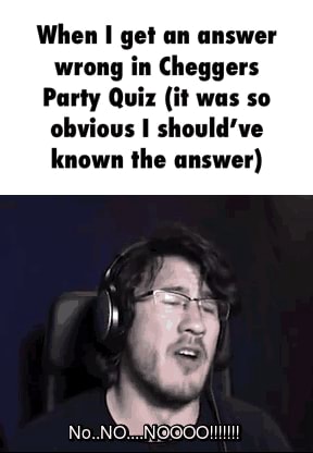 When I gel un answer wrong in Cheggers Party Quiz (ii ums so obvious I