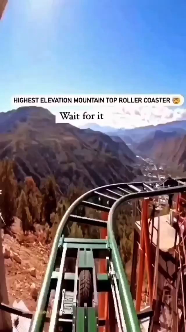 HIGHEST ELEVATION MOUNTAIN TOP ROLLER COASTER Wait for it iFunny