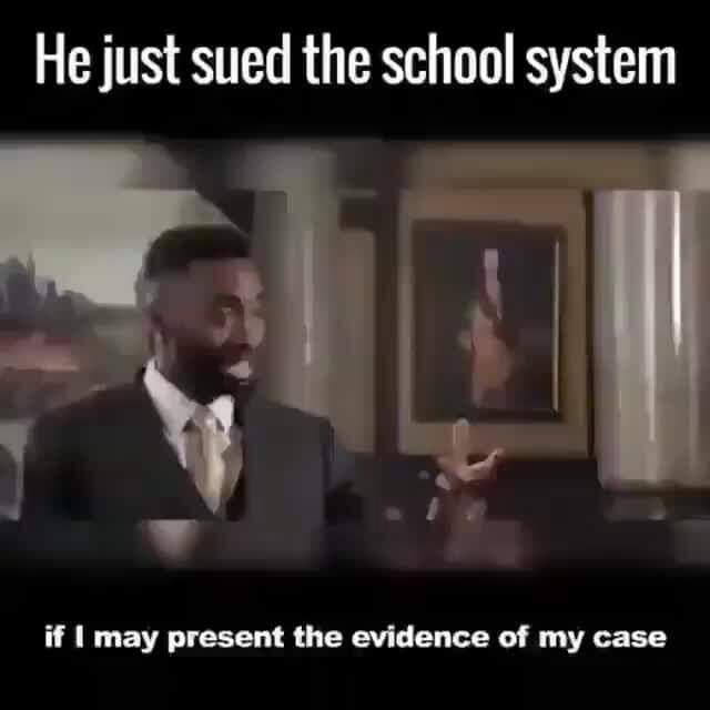 He just sued the school system iflmaypresenuheevldenceofmycase - iFunny