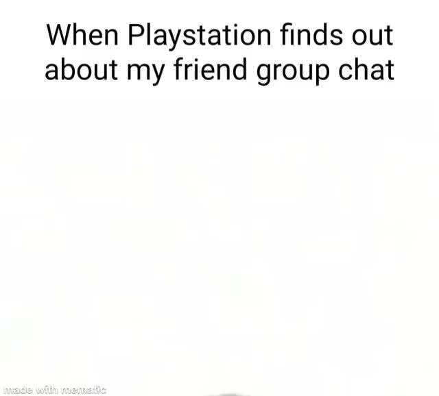 when-playstation-finds-out-about-my-friend-group-chat