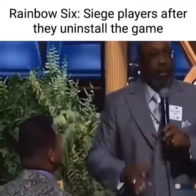 Rainbow Six: Siege players after they uninstall the game - iFunny