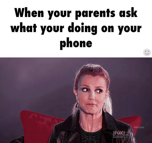 When your parents ask what your doing on your phone - )
