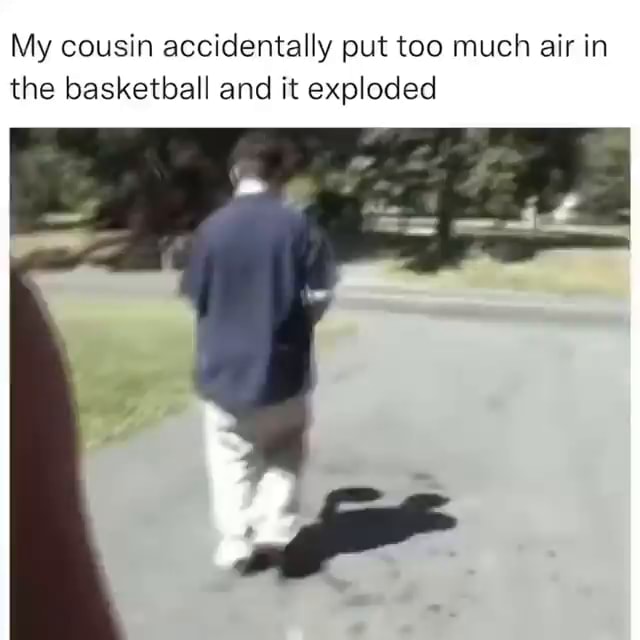 My cousin accidentally put too much air in the basketball and it