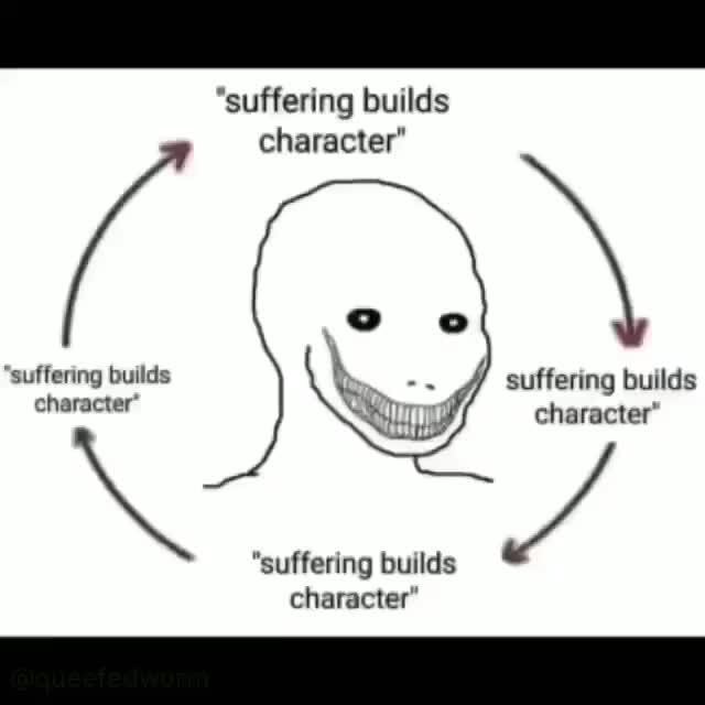 "suffering builds character" \ "suffering builds suffering builds