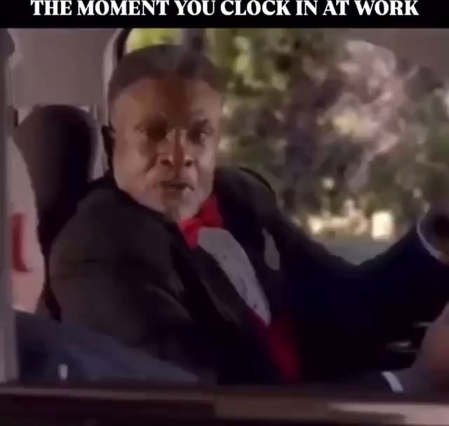 You Clock In THE MOMENT YOU CLOCK IN AT WORK - iFunny