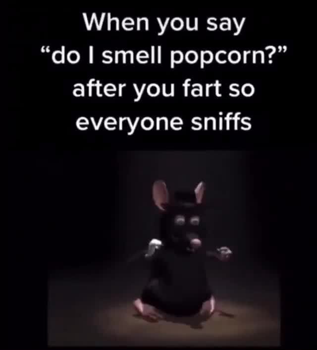 When you say "do I smell popcorn?" after you fart so everyone sniffs