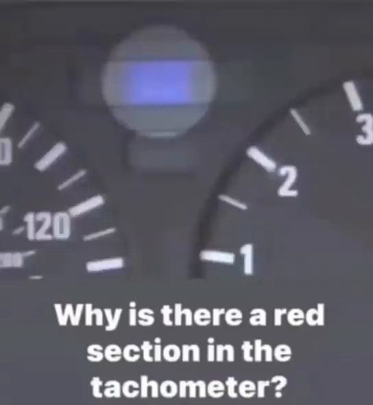 All 1 Why is there a red section in the tachometer? iFunny