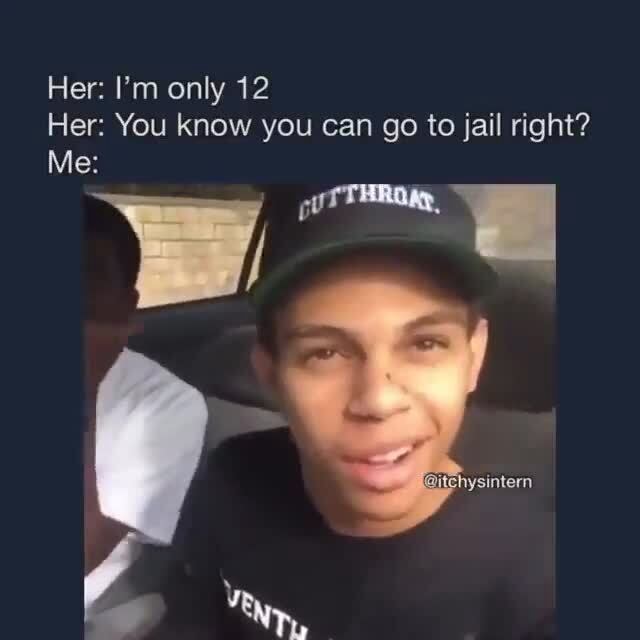 Her: I'm only 12 Her: You know you can go to jail right? Me: - iFunny