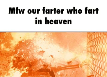 Mfw Our Farter Who Fart In Heaven - Ifunny