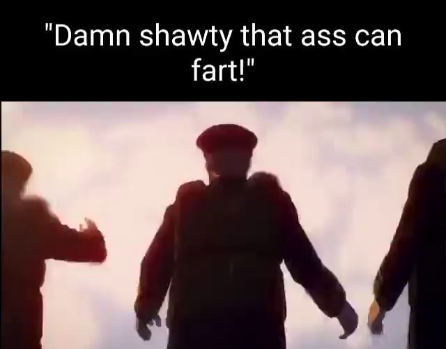 Damn Shawty That Ass Can Fart Ifunny