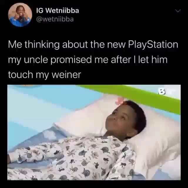 Me thinking about the new PlayStation my uncle promised me after I let ...