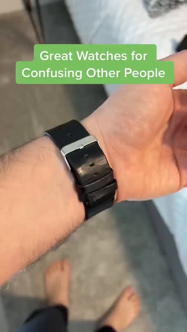 Great Watches for Confusing Other People iFunny