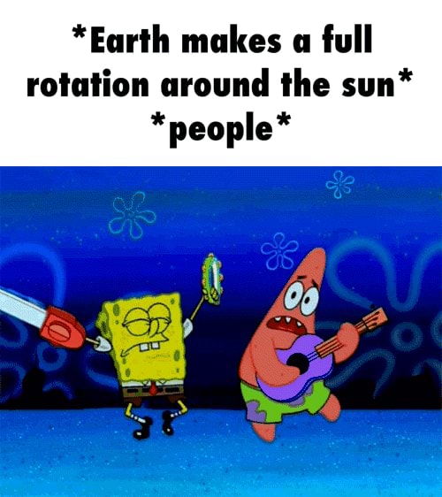 *Earth makes a full rotation around the sun* *people* - iFunny