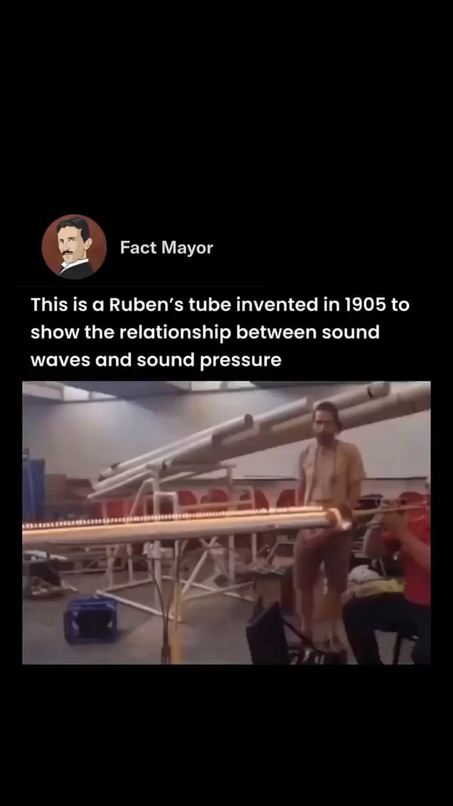 Fact Mayor This is Ruben's tube invented in 1905 to show the