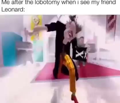 Me arter the lobotomy when I see my trend Leonard: - iFunny