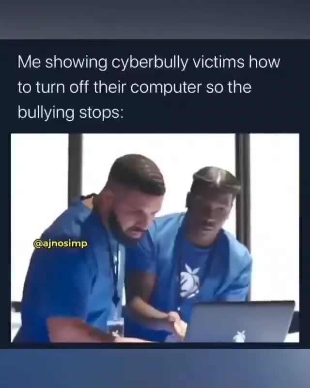 Me Showing Cyberbully Victims How To Turn Off Their Computer So The ...