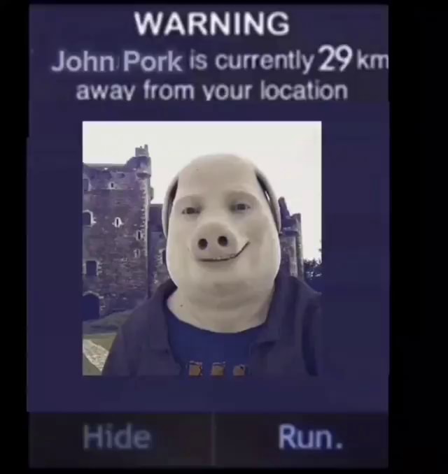 WARNING John Pork is currently 29 km away from your location Run. - iFunny