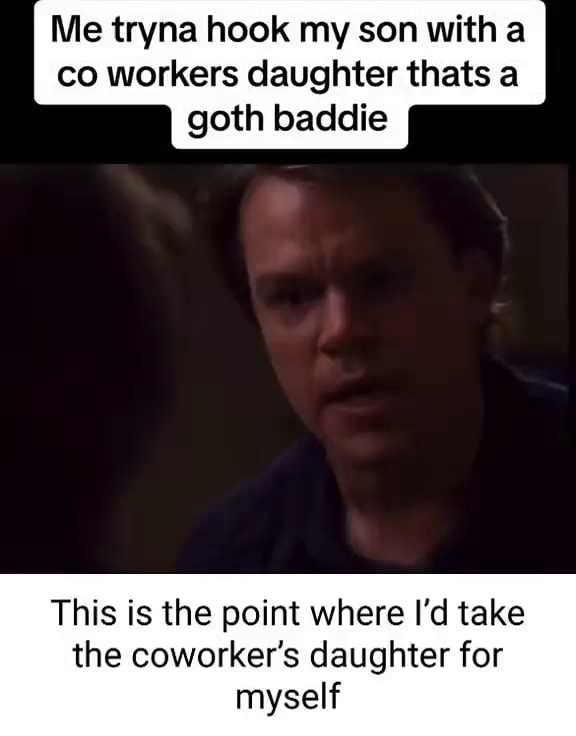 Me tryna hook my son with co workers daughter thats a goth baddie This