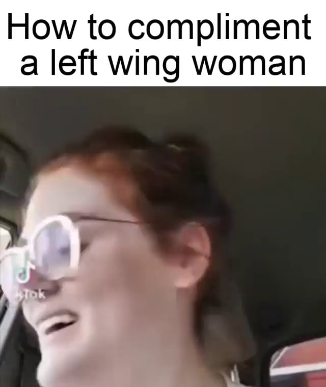 How to compliment a left wing woman iFunny