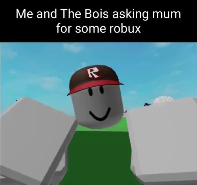 Me and The Bois asking mum for some robux - iFunny