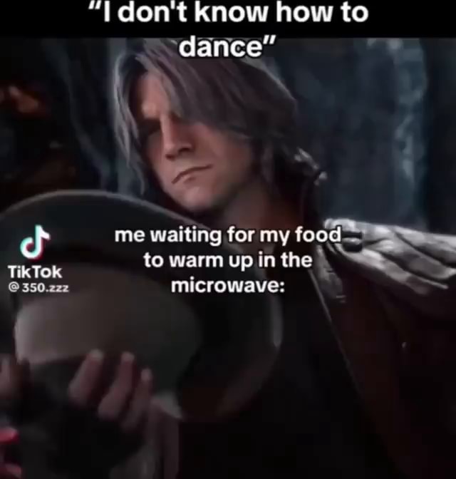 Don T Know How To Dance Dance Me Waiting For My Food Tiktok To Warm Up