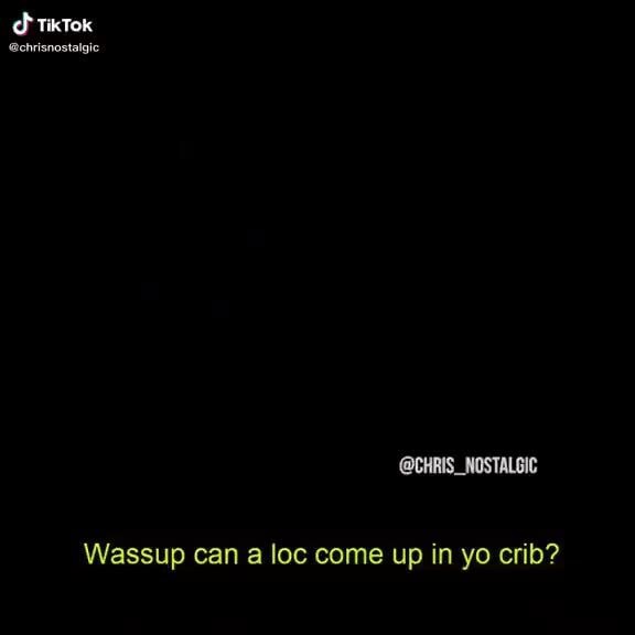Li CHRIS_NOSTALGIC Wassup can a loc come up in yo crib? iFunny