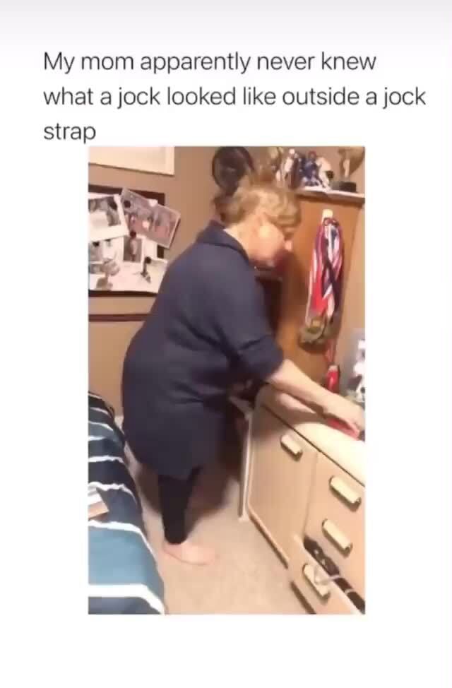 My mom apparently never knew what jock looked like outside a jock strap